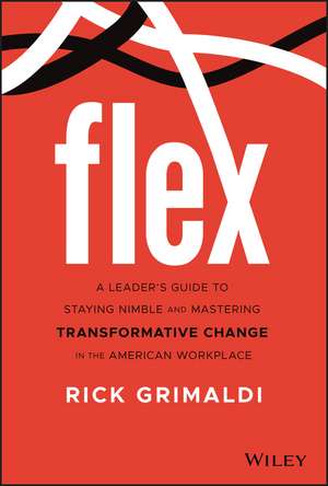 FLEX – A Leader′s Guide to Staying Nimble and Mastering Transformative Change in the American Workplace de R Grimaldi