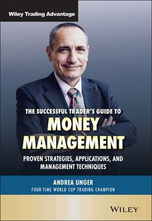 The Successful Trader′s Guide to Money Management Proven Strategies, Applications, and Management Techniques de A Unger