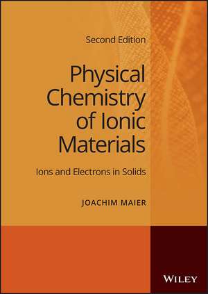 Physical Chemistry of Ionic Materials – Ions and Electrons in Solids, 2nd Edition de J Maier