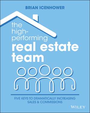 The High–Performing Real Estate Team – 5 Keys to Dramatically Increasing Sales and Commissions de B Icenhower