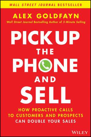 Pick Up The Phone and Sell – How Proactive Calls to Customers and Prospects Can Double Your Sales de A Goldfayn