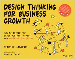 Design Thinking for Business Growth: How to Design and Scale Business Models and Business Ecosystems de M Lewrick