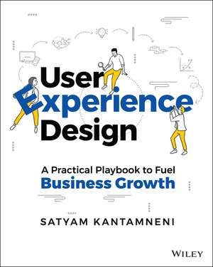 User Experience Design: A Practical Playbook to Fu el Business Growth de S Kantamneni