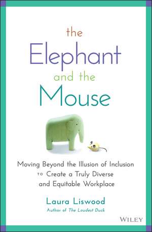 The Elephant and the Mouse: Moving Beyond the Illusion of Inclusion to Create a Truly Diverse and Equitable Workplace de Laura A. Liswood