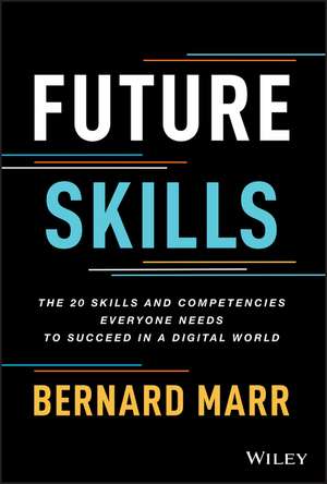 Future Skills: The 20 Skills and Competencies Ever yone Needs to Succeed in a Digital World de B Marr