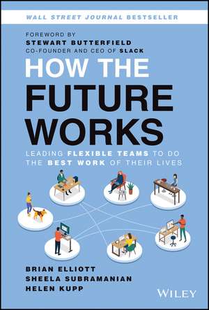 How the Future Works: Leading Flexible Teams To Do The Best Work of Their Lives de B. Elliott