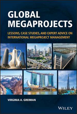 Global Megaprojects: Lessons, Case Studies, and Expert Advice on International Megaproject Management de Virginia A. Greiman