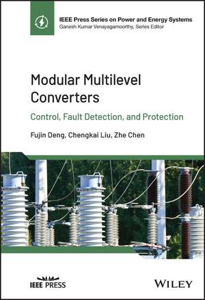 Modular Multilevel Converters: Control, Fault Detection, and Protection de Fujin Deng