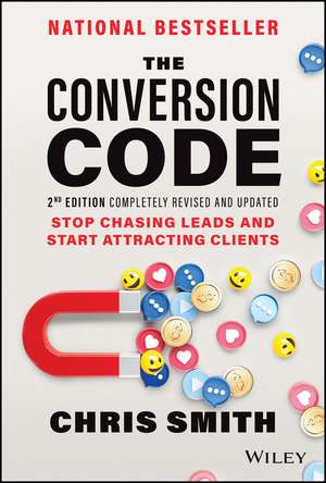 The Conversion Code, 2nd Edition: Stop Chasing Lea ds and Start Attracting Clients de C. Smith