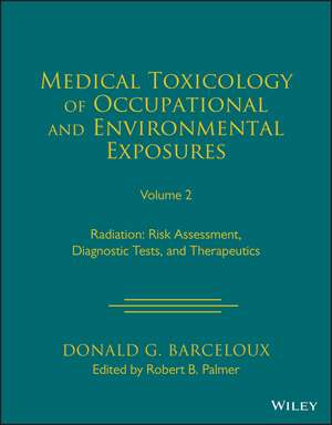 Medical Toxicology of Occupational and Environment al Exposures to Radiation: Risk Assessment, Diagno stic Tests, and Therapeutics, Volume 2 de DG Barceloux