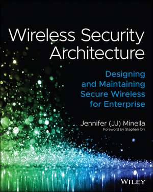 Wireless Security Architecture: Designing and Maintaining Secure Wireless for Enterprise de J Minella