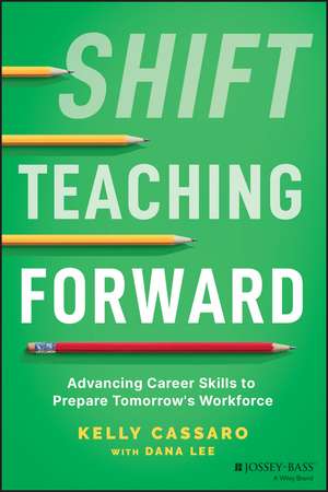 Shift Teaching Forward – Advancing Career Skills to Prepare Tomorrow′s Workforce de K Cassaro