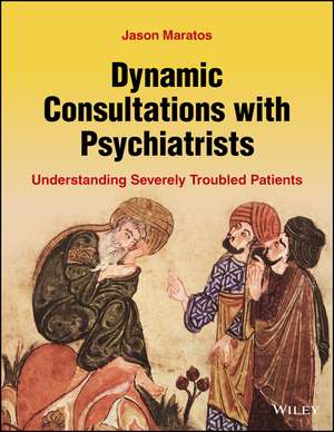 Dynamic Consultations with Psychiatrists: Understanding Severely Troubled Patients de Jason Maratos