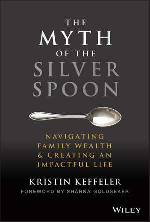 The Myth of the Silver Spoon – Navigating Family Wealth & Creating an Impactful Life de K Keffeler