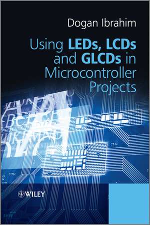 Using LEDs, LCDs and GLCDs in Microcontroller Projects de Dogan Ibrahim