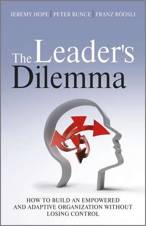 The Leader′s Dilemma – How to Build an Empowered and Adaptive Organization Without Losing Control de J Hope