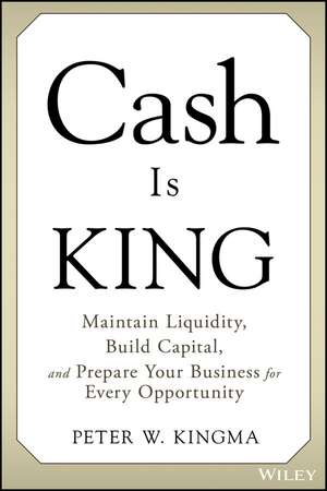 Cash Is King: Maintain Liquidity, Build Capital, and Prepare Your Business for Every Opportunity de P Kingma