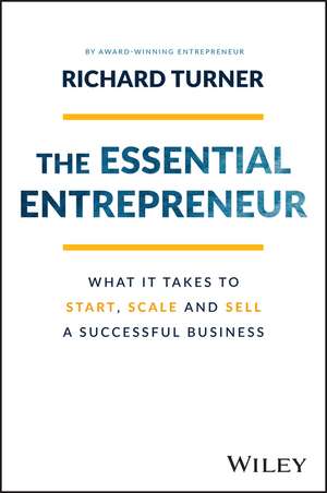 The Essential Entrepreneur – What It Takes to Start, Scale, and Sell a Successful Business de R. Turner