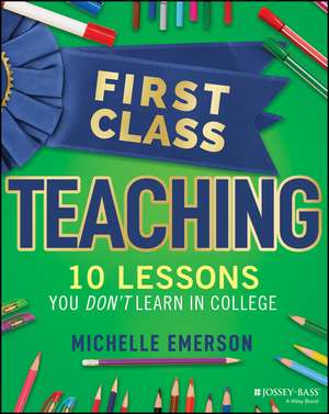 First Class Teaching – 10 Lessons You Don′t Learn in College de M Emerson