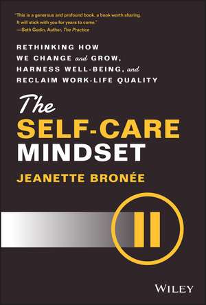 The Self–Care Mindset: Rethinking How We Change and Grow, Harness Well–Being, and Reclaim Work–Life Quality de Jeanette Bronee