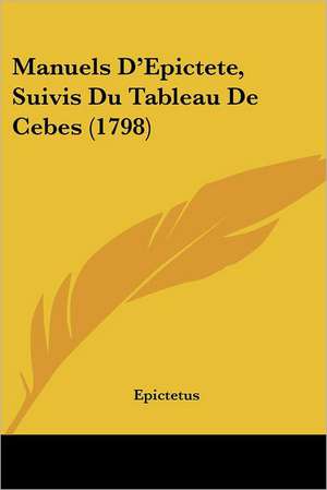 Manuels D'Epictete, Suivis Du Tableau De Cebes (1798) de Epictetus