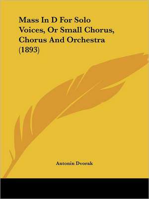 Mass In D For Solo Voices, Or Small Chorus, Chorus And Orchestra (1893) de Antonin Dvorak