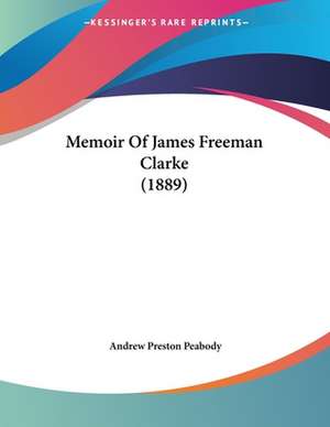 Memoir Of James Freeman Clarke (1889) de Andrew Preston Peabody