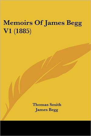 Memoirs Of James Begg V1 (1885) de Thomas Smith