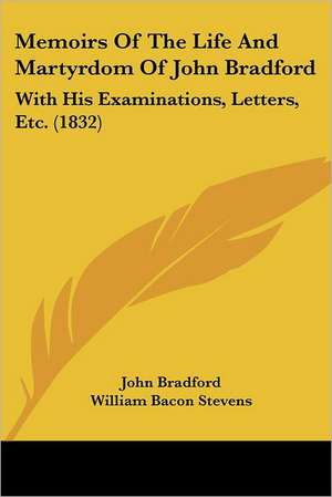 Memoirs Of The Life And Martyrdom Of John Bradford de John Bradford