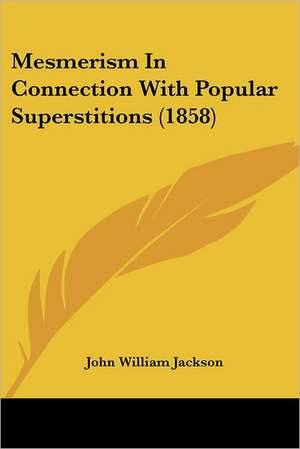 Mesmerism In Connection With Popular Superstitions (1858) de John William Jackson