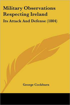 Military Observations Respecting Ireland de George Cockburn