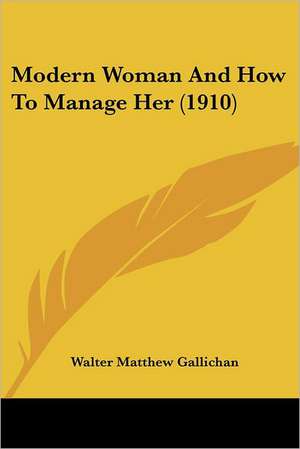 Modern Woman And How To Manage Her (1910) de Walter Matthew Gallichan