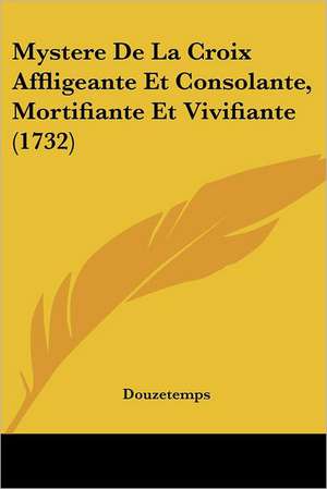 Mystere De La Croix Affligeante Et Consolante, Mortifiante Et Vivifiante (1732) de Douzetemps