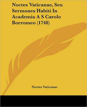 Noctes Vaticanae, Seu Sermones Habiti In Academia A S Carolo Borromeo (1748) de Noctes Vaticanae