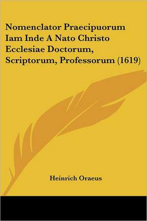 Nomenclator Praecipuorum Iam Inde A Nato Christo Ecclesiae Doctorum, Scriptorum, Professorum (1619) de Heinrich Oraeus