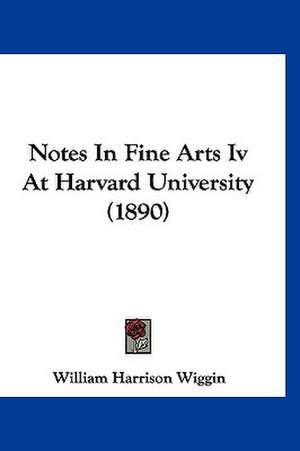 Notes In Fine Arts Iv At Harvard University (1890) de William Harrison Wiggin