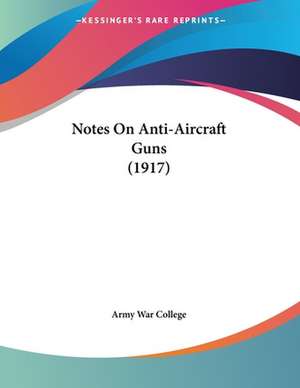 Notes On Anti-Aircraft Guns (1917) de Army War College