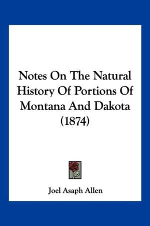 Notes On The Natural History Of Portions Of Montana And Dakota (1874) de Joel Asaph Allen