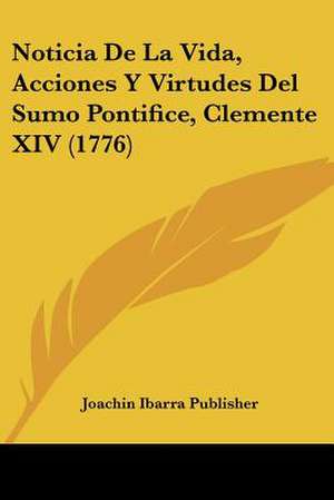 Noticia De La Vida, Acciones Y Virtudes Del Sumo Pontifice, Clemente XIV (1776) de Joachin Ibarra Publisher