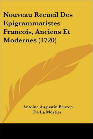 Nouveau Recueil Des Epigrammatistes Francois, Anciens Et Modernes (1720) de Antoine Augustin Bruzen De La Mortier