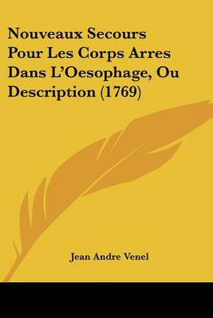 Nouveaux Secours Pour Les Corps Arres Dans L'Oesophage, Ou Description (1769) de Jean Andre Venel