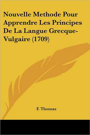 Nouvelle Methode Pour Apprendre Les Principes De La Langue Grecque-Vulgaire (1709) de F. Thomas