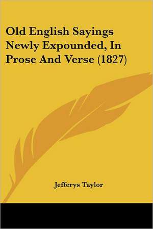 Old English Sayings Newly Expounded, In Prose And Verse (1827) de Jefferys Taylor