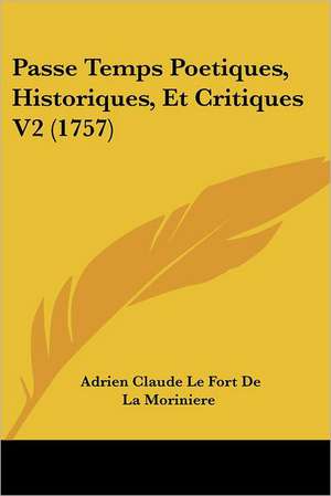 Passe Temps Poetiques, Historiques, Et Critiques V2 (1757) de Adrien Claude Le Fort De La Moriniere