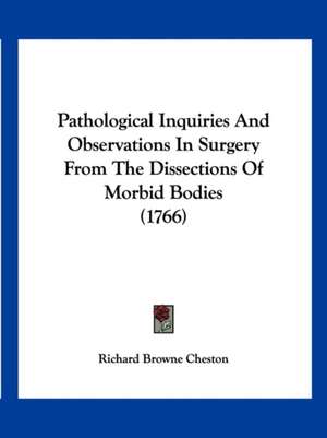 Pathological Inquiries And Observations In Surgery From The Dissections Of Morbid Bodies (1766) de Richard Browne Cheston