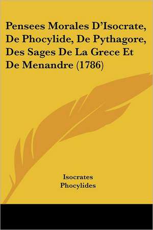 Pensees Morales D'Isocrate, De Phocylide, De Pythagore, Des Sages De La Grece Et De Menandre (1786) de Isocrates