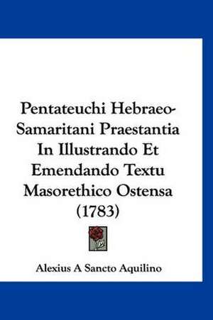 Pentateuchi Hebraeo-Samaritani Praestantia In Illustrando Et Emendando Textu Masorethico Ostensa (1783) de Alexius A Sancto Aquilino