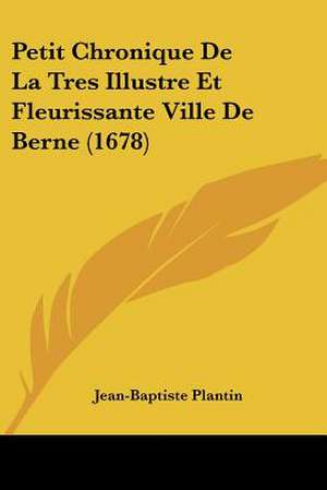 Petit Chronique De La Tres Illustre Et Fleurissante Ville De Berne (1678) de Jean-Baptiste Plantin