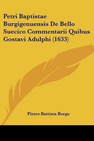 Petri Baptistae Burgigenuensis De Bello Suecico Commentarii Quibus Gostavi Adulphi (1633) de Pietro Battista Borgo