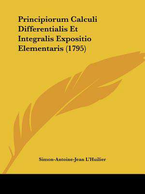 Principiorum Calculi Differentialis Et Integralis Expositio Elementaris (1795) de Simon-Antoine-Jean L'Huilier